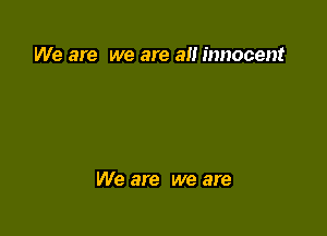 We are we are an innocent

We are we are