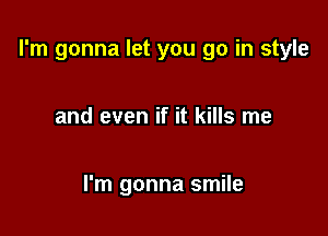 I'm gonna let you go in style

and even if it kills me

I'm gonna smile