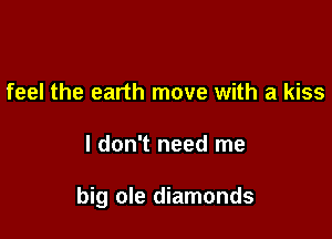 feel the earth move with a kiss

I don't need me

big ole diamonds