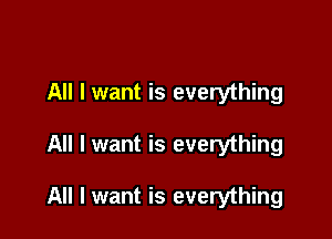 All I want is everything

All I want is everything

All I want is everything