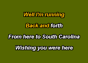 Well I'm running

Back and forth
From here to South Carolina

Wishing you were here