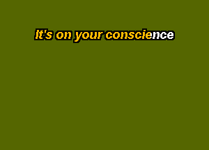 It's on your conscience