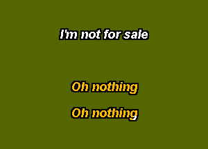 Im not for sale

on nothing

on nothing