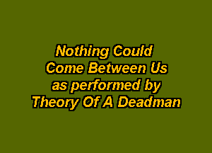 Nothing Could
Come Between Us

as performed by
Theory Of A Deadman