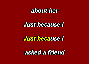 about her

Just because I

Just because I

asked a friend