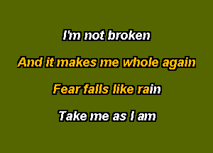 m) not broken

And it makes me whole again

Fear fans like rain

Take me as Jam