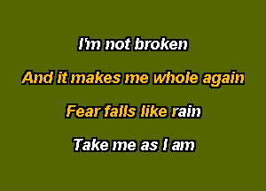 m) not broken

And it makes me whole again

Fear fans like rain

Take me as Jam