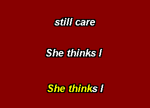 still care

She thinks!

She thinks!