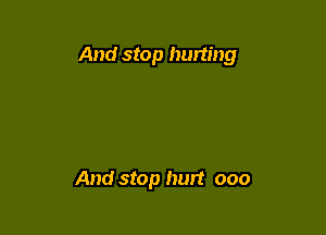 And stop hurting

And stop hurt ooo