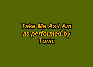 Take Me As lAm

as performed by
Tonic