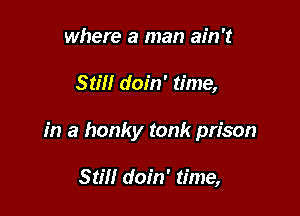 where a man ain't

Still doin' time,

in a honky tank prison

Still doin' time,
