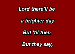 Lord there?! be

a brighter day

But '3'! then

But they say,