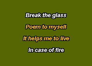 Break the glass

Poem to myself

It helps me to live

In case of fire