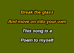 Break the glass
And move on into your own

This song is a

Poem to myself