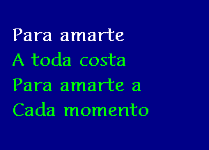 Para amarte
A toda costa

Para amar'te a
Cada momento