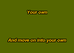 Your own

And move on into your own