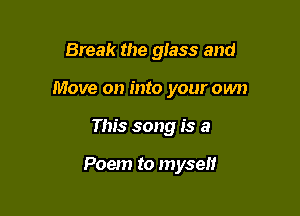 Break the glass and

Move on into your own

This song is a

Poem to myself