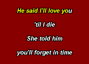 He said N! love you

'0'! I die
She told him

you'll forget in time