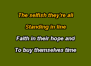The selfish they're a

Standing in line

Faith in their hope and

To buy themselves time
