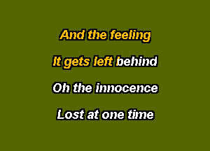 And the feeling

It gets Ieft behind
on the innocence

Lost at one time