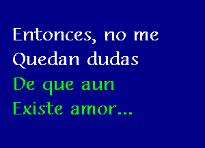 Entonces, no me
Quedan dudas

De que aun
Existe amor...
