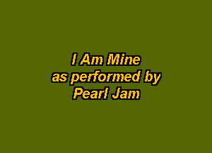 IAm Mine

as performed by
Pearl Jam
