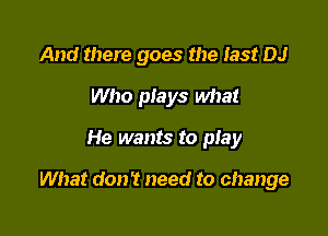 And there goes the 133! DJ
Who plays what

He wants to play

What don? need to change