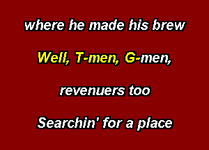 where he made his brew
Well, T-men, G-men,

revenuers too

Searchin' for a place
