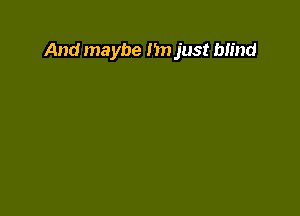 And maybe Im just bh'nd