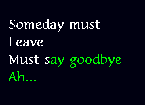 Someday must
Leave

Must say goodbye
Ah...