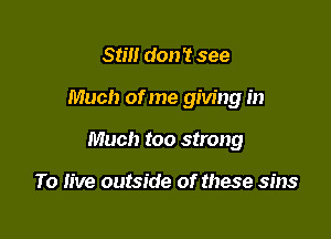 srm don 't see

Much of me giving in

Much too strong

To live outside of these sins