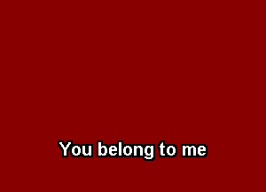 You belong to me