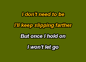 I don't need to be

I'll keep slipping farther

But once I hold on

I won't fer go