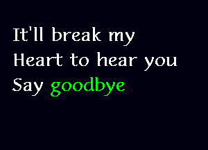 It'll break my
Heart to hear you

Say goodbye