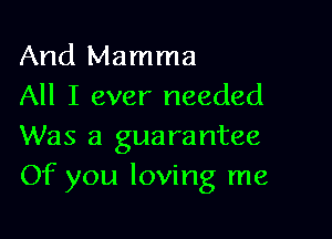 And Mamma
All I ever needed

Was a guarantee
Of you loving me