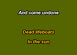 And come undone

Dead Iifeboats

m the sun
