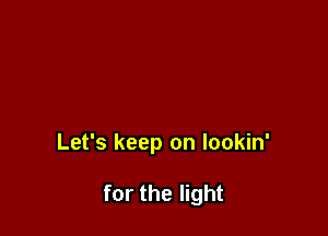 Let's keep on lookin'

for the light