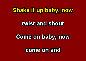 Shake it up baby, now

twist and shout

Come on baby, now

come on and