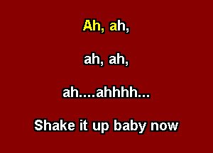 Ah, ah,
ah, ah,

ahuuahhhh.

Shake it up baby now