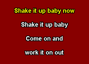 Shake it up baby now

Shake it up baby
Come on and

work it on out