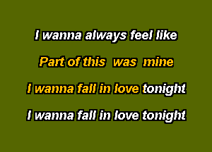 I wanna always feel like
Part of this was mine

I wanna fall in love tonight

I wanna fan in love tonight

g