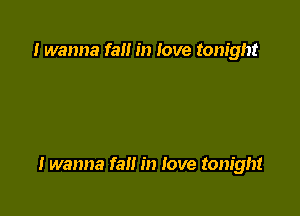 I wanna fa in love tonight

I wanna fall in love tonight