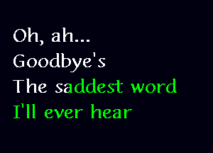Oh, ah...
Goodbye's

The saddest word
I'll ever hear