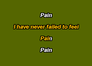 Pain

I have never failed to feel

Pain

Pain