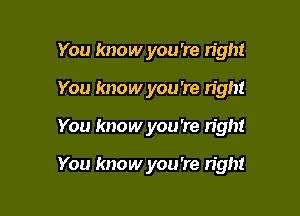 You know you 're right

You know you're right

You know you 're n'ght

You know you're right