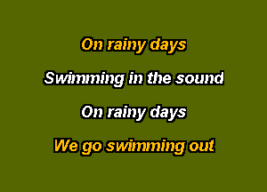 On rainy days
Swimming in the sound

01) rainy days

We go swimming out