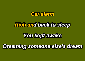 Car alarm

Rich and back to sleep

You kept awake

Dreaming someone eIse's dream
