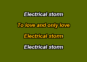 EIectn'caI stonn

To love and only Iove

Electrical storm

Eiectn'ca! storm