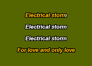 EIectn'caI stonn
Eiectrica! storm

Electrical storm

For love and only Iove