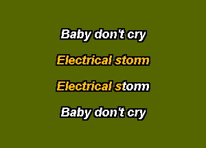 Baby don't cry
Eiectrica! storm

Electrical storm

Baby don't cry